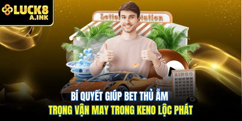 Bí quyết giúp bet thủ ẵm trọng vận may trong Keno lộc phát