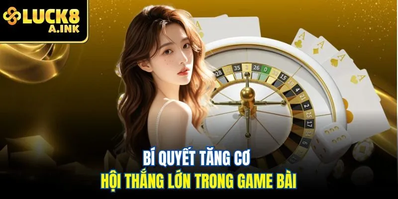 Bí quyết tăng cơ hội thắng lớn trong game bài