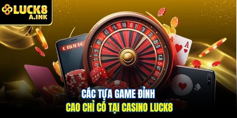 Các tựa game đỉnh cao chỉ có tại casino luck8