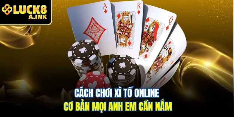 Cách chơi xì tố online cơ bản mọi anh em cần nắm