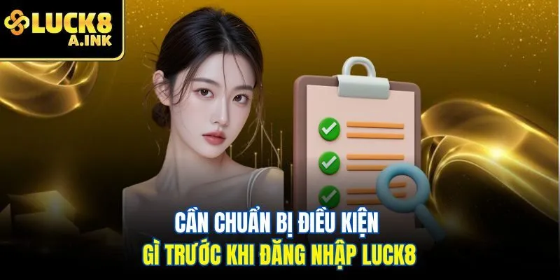 Cần chuẩn bị điều kiện gì trước khi đăng nhập Luck8