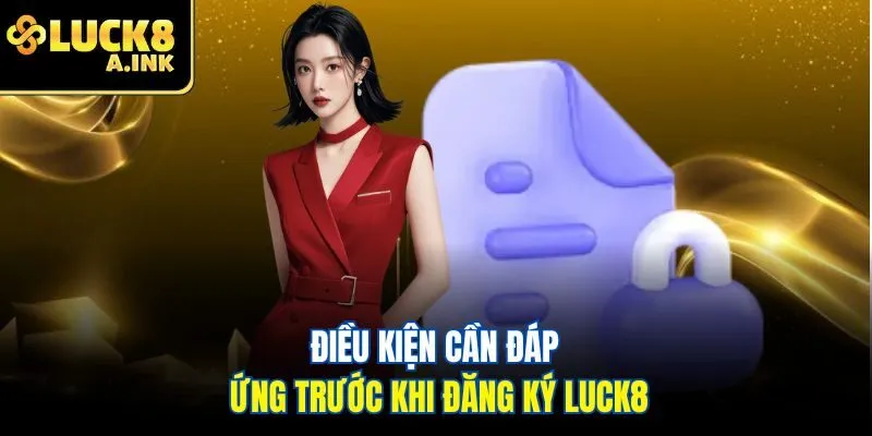 Điều kiện cần đáp ứng trước khi đăng ký Luck8