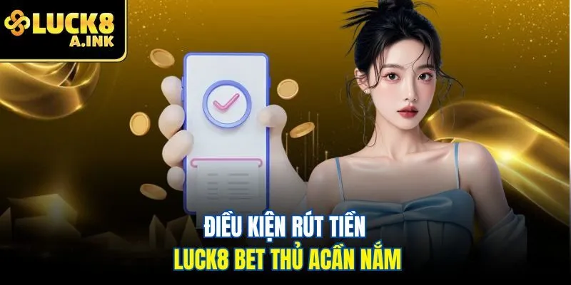 Điều kiện rút tiền Luck8 bet thủ acần nắm