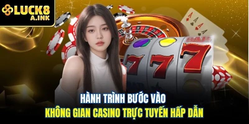 Hành trình bước vào không gian Casino trực tuyến hấp dẫn