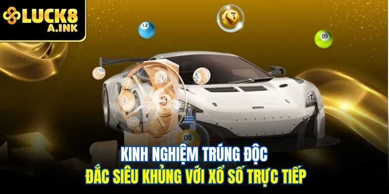 Kinh nghiệm trúng độc đắc siêu khủng với xổ số trực tiếp