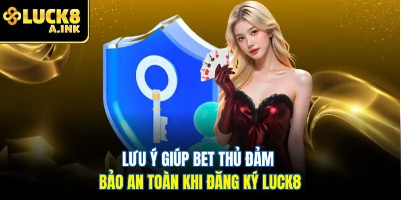 Lưu ý giúp bet thủ đảm bảo an toàn khi đăng ký Luck8