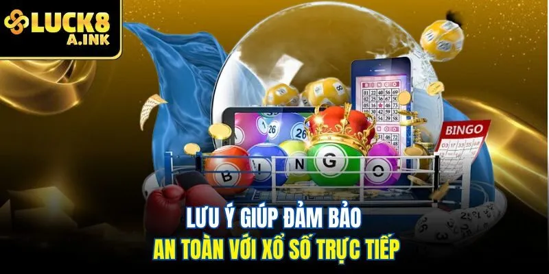Lưu ý giúp đảm bảo an toàn với xổ số trực tiếp