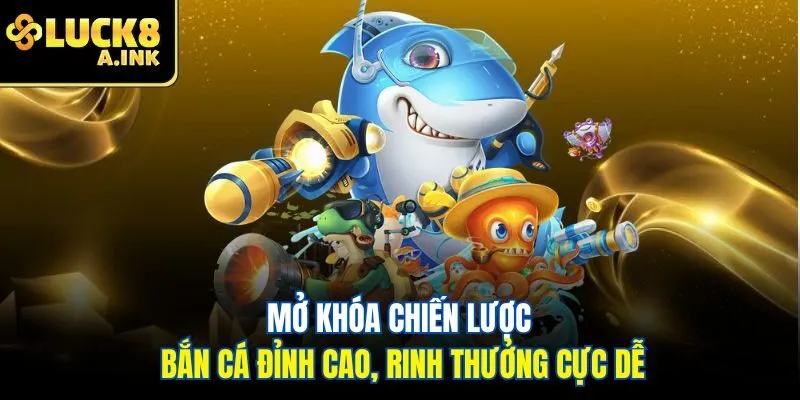 Mở khóa chiến lược bắn cá đỉnh cao, rinh thưởng cực dễ