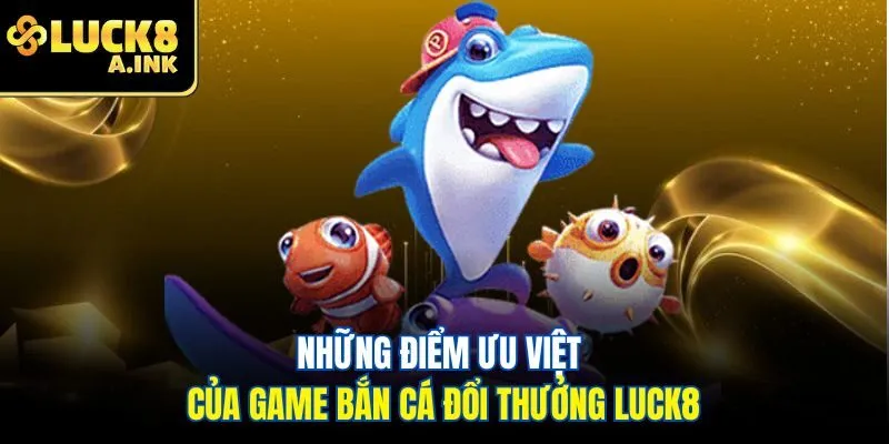 Những điểm ưu việt của game bắn cá đổi thưởng Luck8