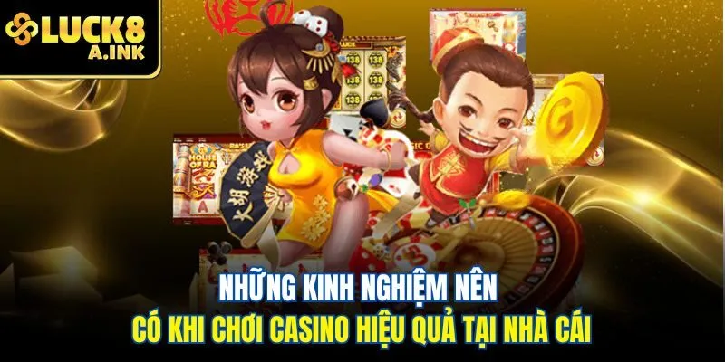 Những kinh nghiệm nên có khi chơi casino hiệu quả tại nhà cái