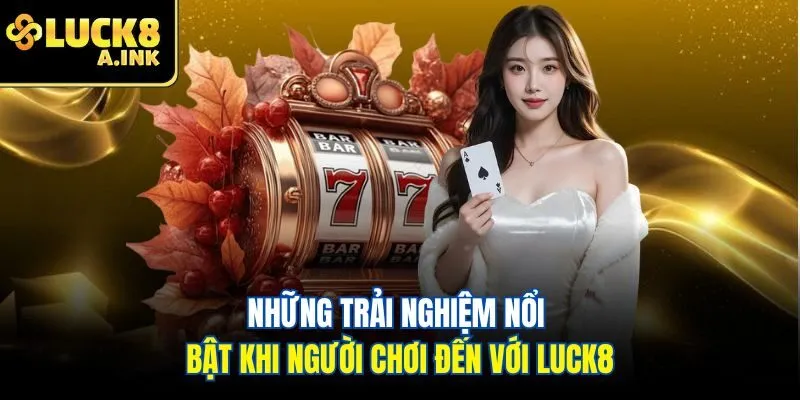 Những trải nghiệm nổi bật khi người chơi đến với LUCK8
