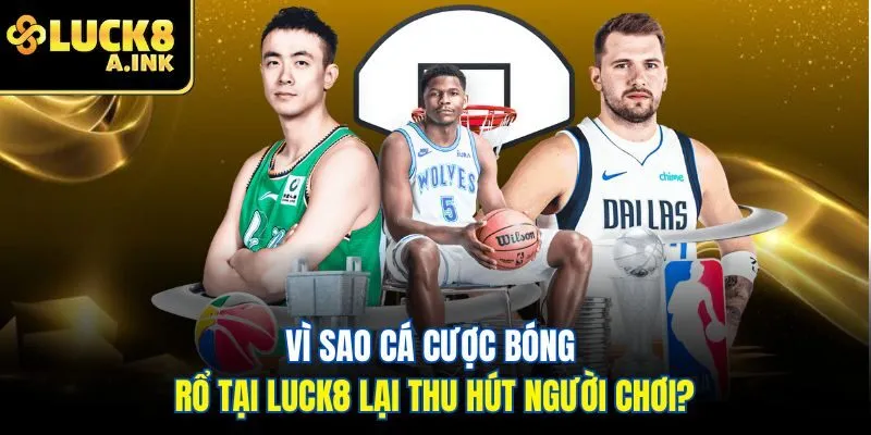 Vì sao cá cược bóng rổ tại Luck8 lại thu hút người chơi?