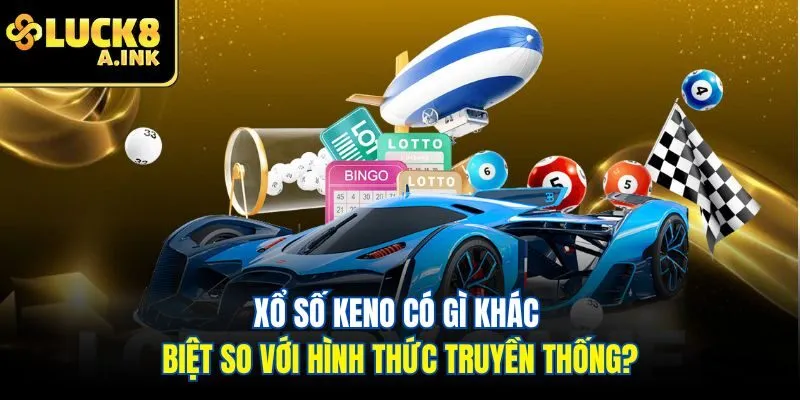 Xổ số keno có gì khác biệt so với hình thức truyền thống?